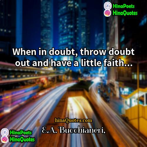 EA Bucchianeri Quotes | When in doubt, throw doubt out and